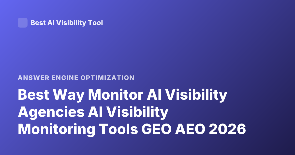 Best Way Monitor AI Visibility Agencies AI Visibility Monitoring Tools GEO AEO 2026