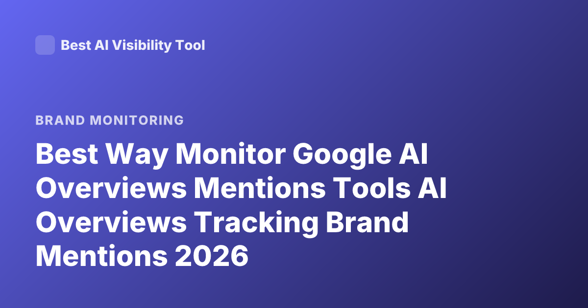 Best Way Monitor Google AI Overviews Mentions Tools AI Overviews Tracking Brand Mentions 2026