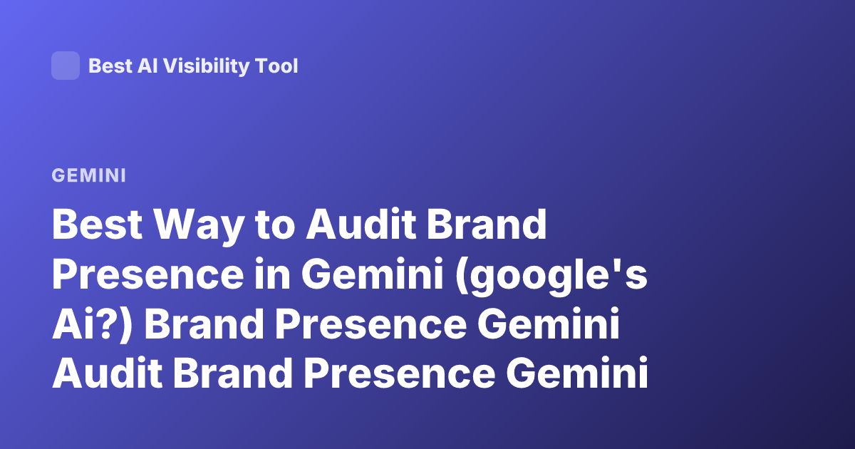 Best Way to Audit Brand Presence in Gemini (google's Ai?) Brand Presence Gemini Audit Brand Presence Gemini