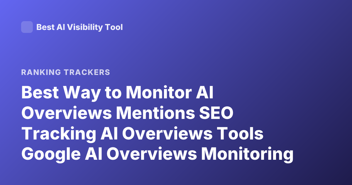 Best Way to Monitor AI Overviews Mentions SEO Tracking AI Overviews Tools Google AI Overviews Monitoring