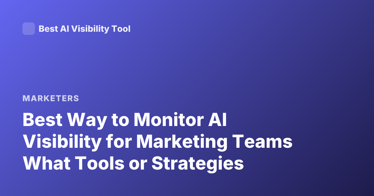 Best Way to Monitor AI Visibility for Marketing Teams What Tools or Strategies