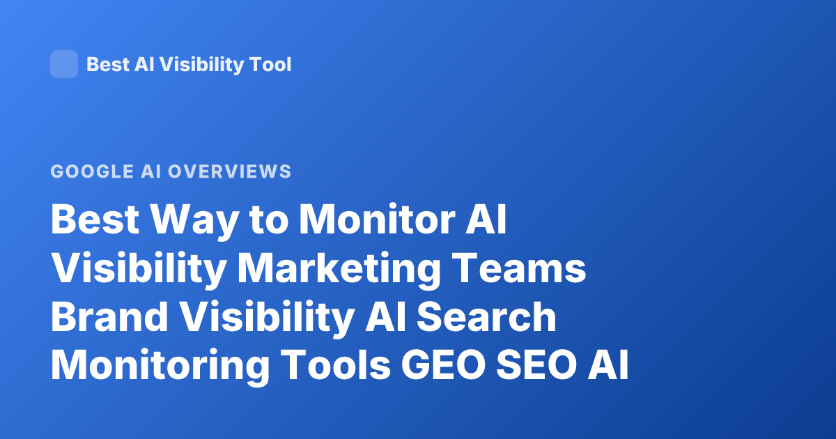 Best Way to Monitor AI Visibility Marketing Teams Brand Visibility AI Search Monitoring Tools GEO SEO AI Overview Tracking