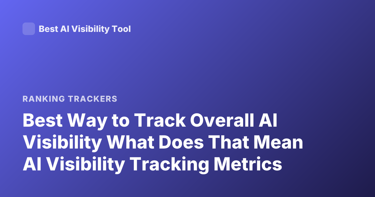 Best Way to Track Overall AI Visibility What Does That Mean AI Visibility Tracking Metrics