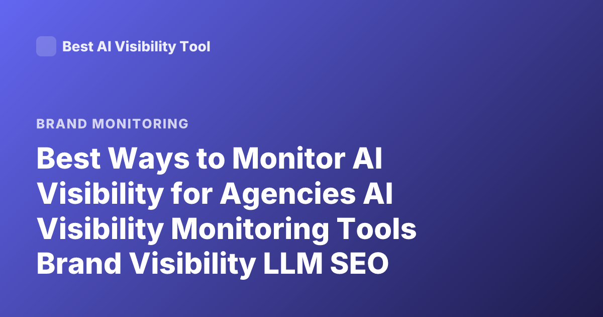 Best Ways to Monitor AI Visibility for Agencies AI Visibility Monitoring Tools Brand Visibility LLM SEO