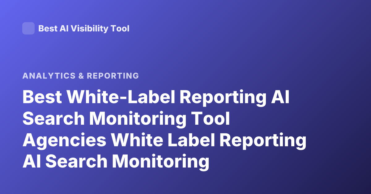 Best White-Label Reporting AI Search Monitoring Tool Agencies White Label Reporting AI Search Monitoring