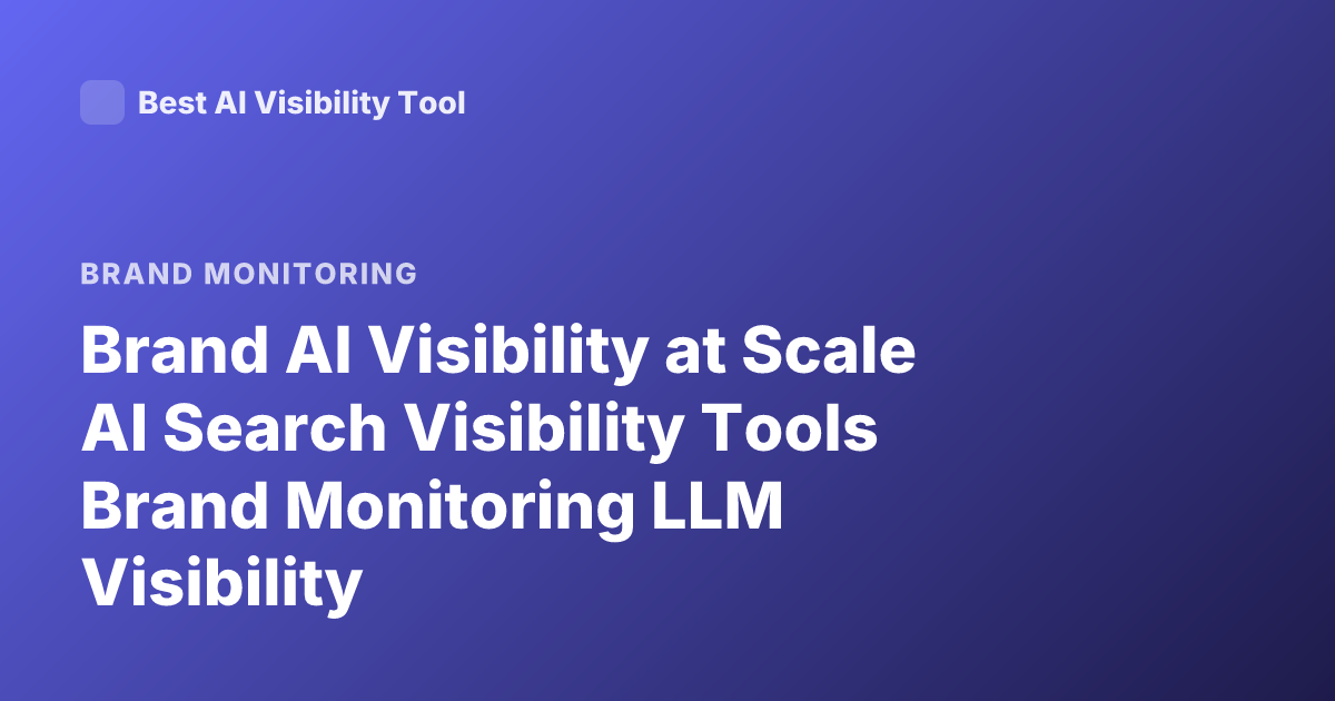 Brand AI Visibility at Scale AI Search Visibility Tools Brand Monitoring LLM Visibility