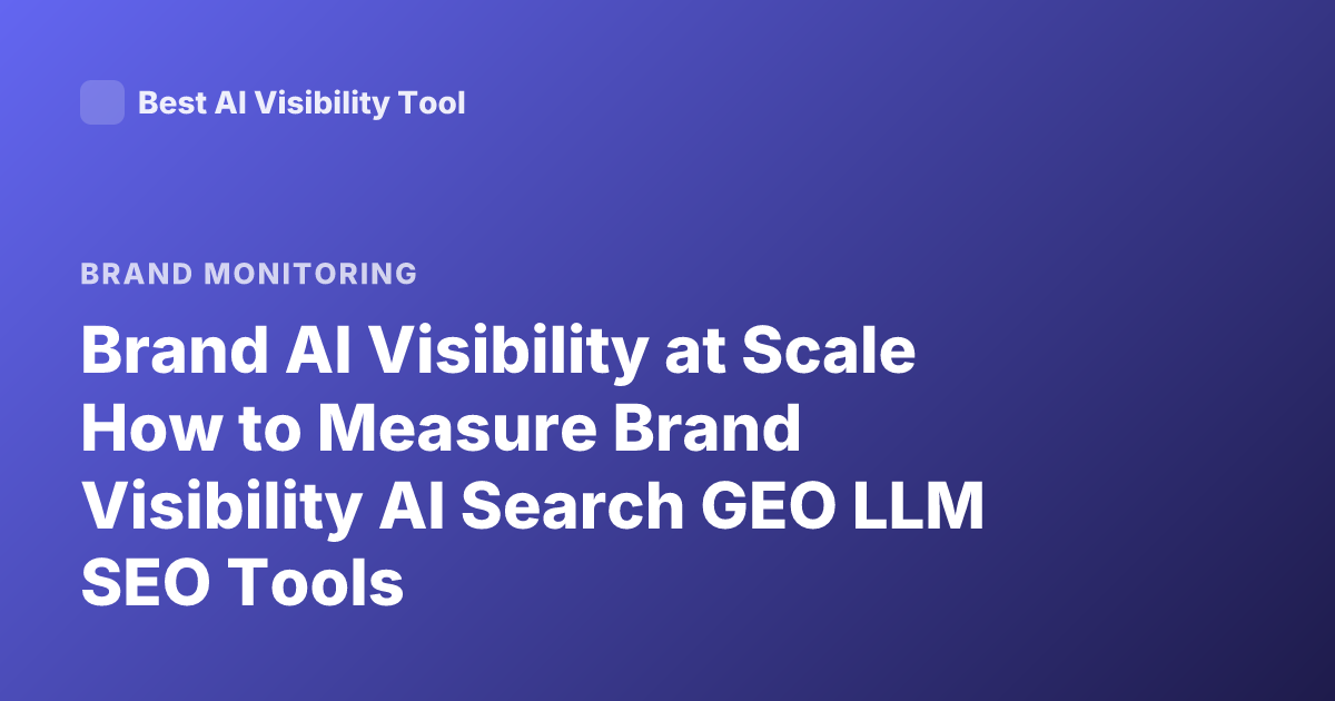 Brand AI Visibility at Scale How to Measure Brand Visibility AI Search GEO LLM SEO Tools