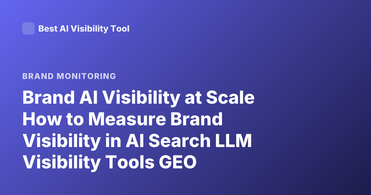 Brand AI Visibility at Scale How to Measure Brand Visibility in AI Search LLM Visibility Tools GEO Generative Engine Optimization