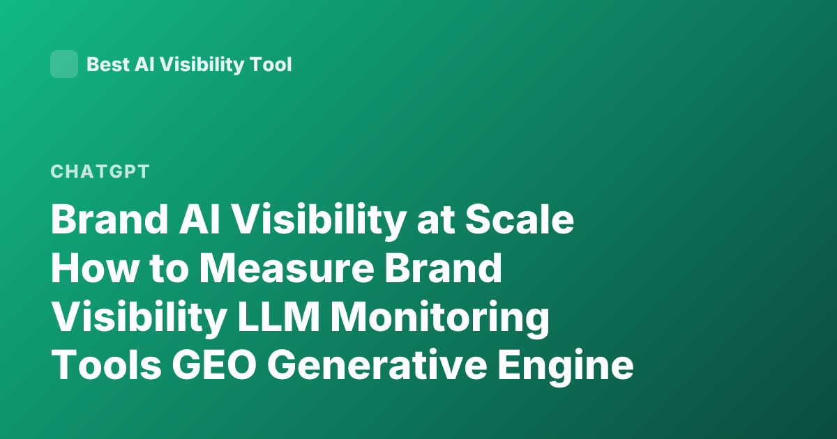 Brand AI Visibility at Scale How to Measure Brand Visibility LLM Monitoring Tools GEO Generative Engine Optimization Brand Mentions ChatGPT Visibility Tracking