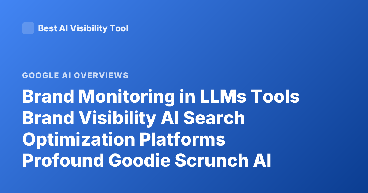 Brand Monitoring in LLMs Tools Brand Visibility AI Search Optimization Platforms Profound Goodie Scrunch AI Overview Monitoring