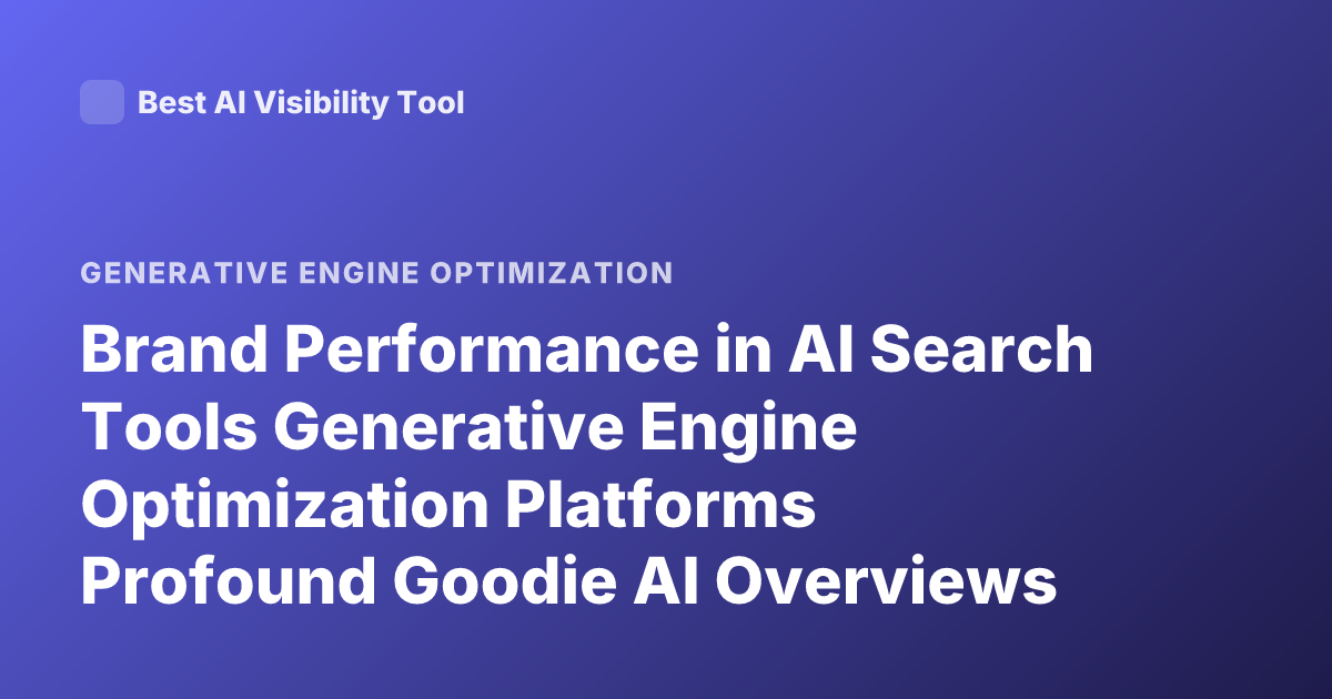 Brand Performance in AI Search Tools Generative Engine Optimization Platforms Profound Goodie AI Overviews