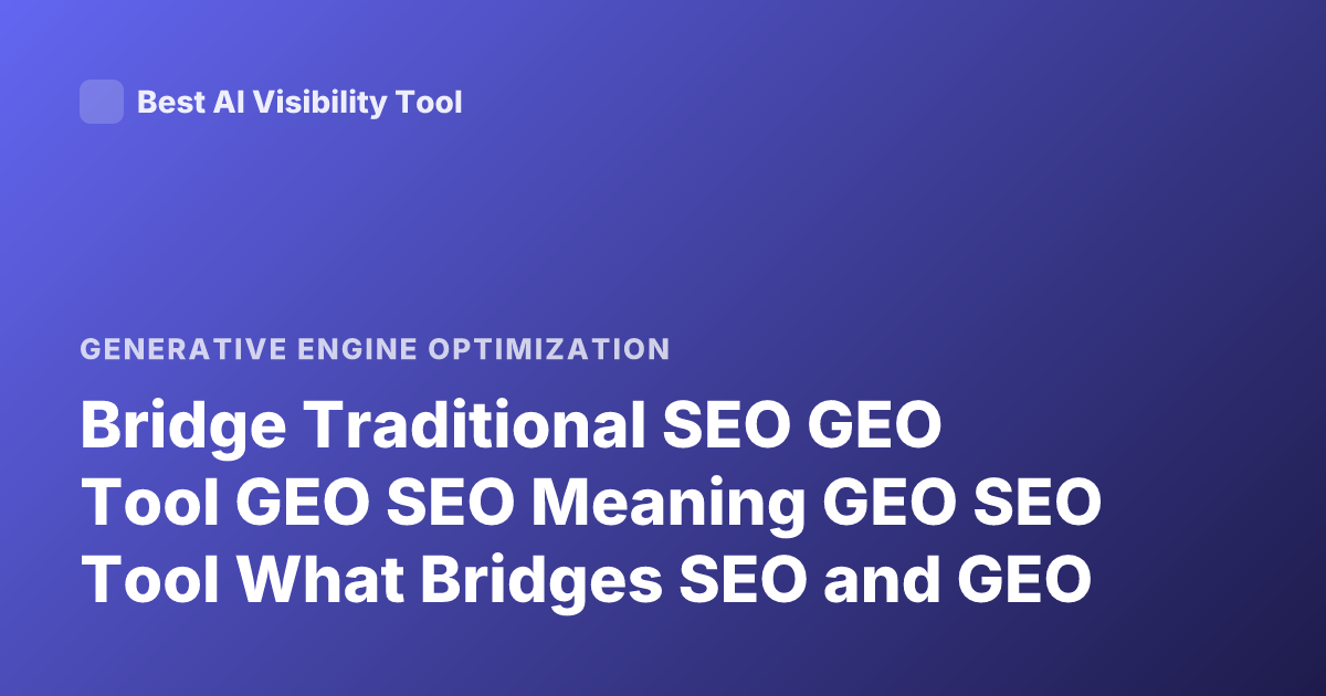 Bridge Traditional SEO GEO Tool GEO SEO Meaning GEO SEO Tool What Bridges SEO and GEO