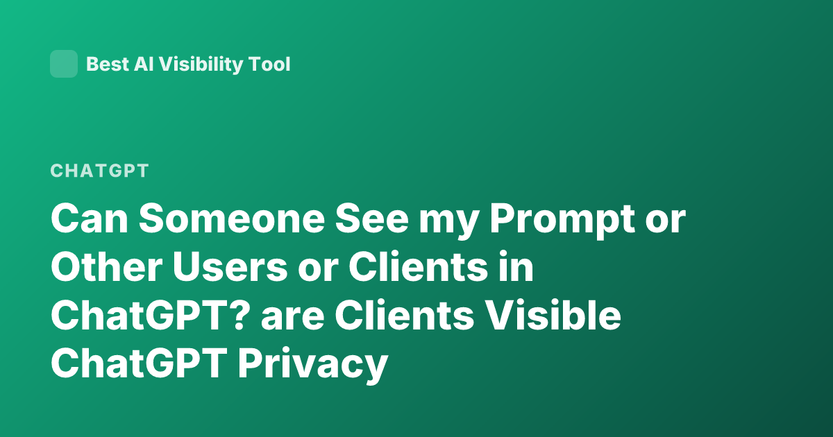 Can Someone See my Prompt or Other Users or Clients in ChatGPT? are Clients Visible ChatGPT Privacy