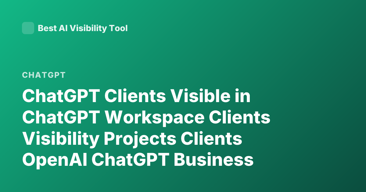 ChatGPT Clients Visible in ChatGPT Workspace Clients Visibility Projects Clients OpenAI ChatGPT Business
