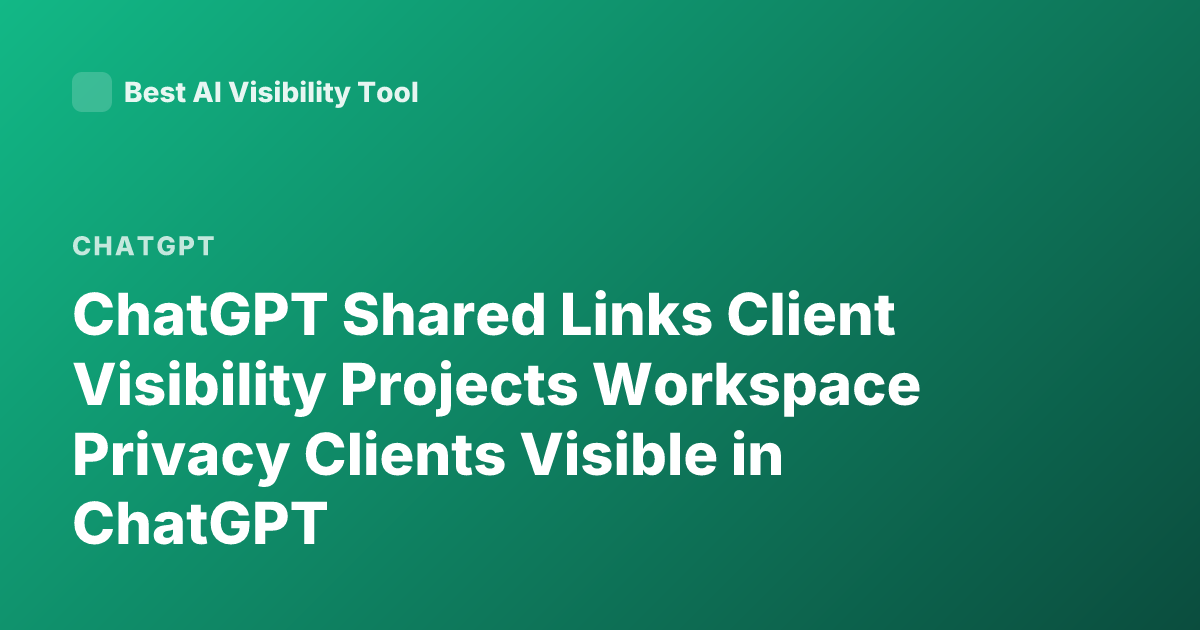 ChatGPT Shared Links Client Visibility Projects Workspace Privacy Clients Visible in ChatGPT