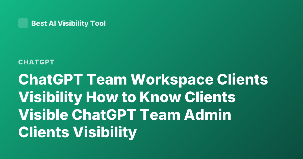 ChatGPT Team Workspace Clients Visibility How to Know Clients Visible ChatGPT Team Admin Clients Visibility