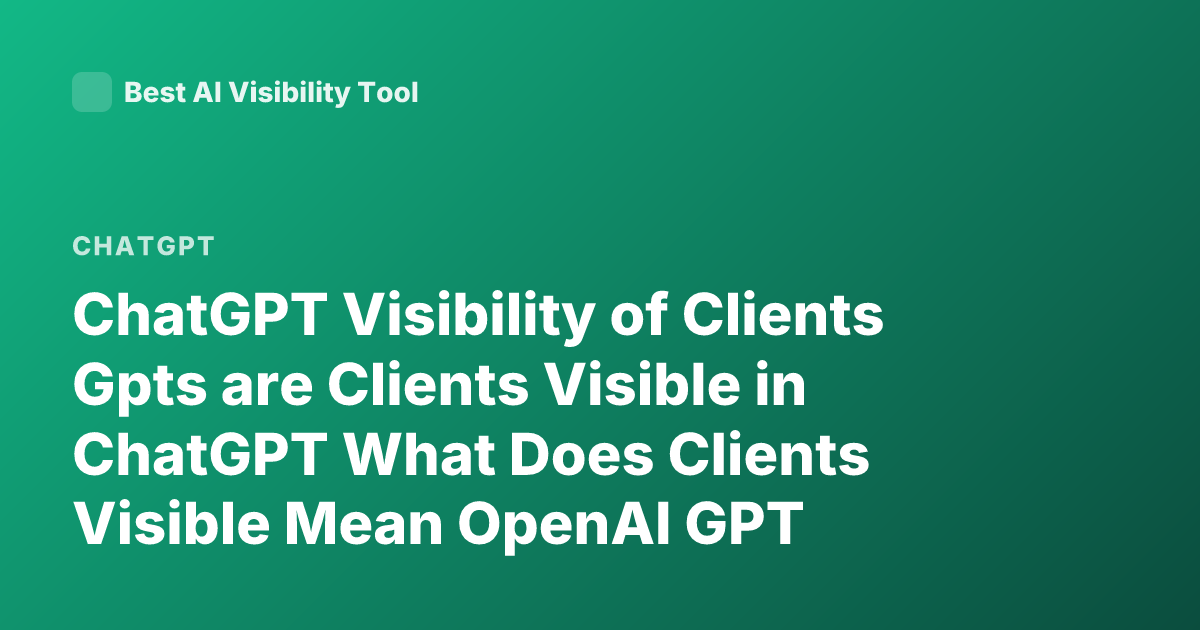 ChatGPT Visibility of Clients Gpts are Clients Visible in ChatGPT What Does Clients Visible Mean OpenAI GPT Visibility Clients