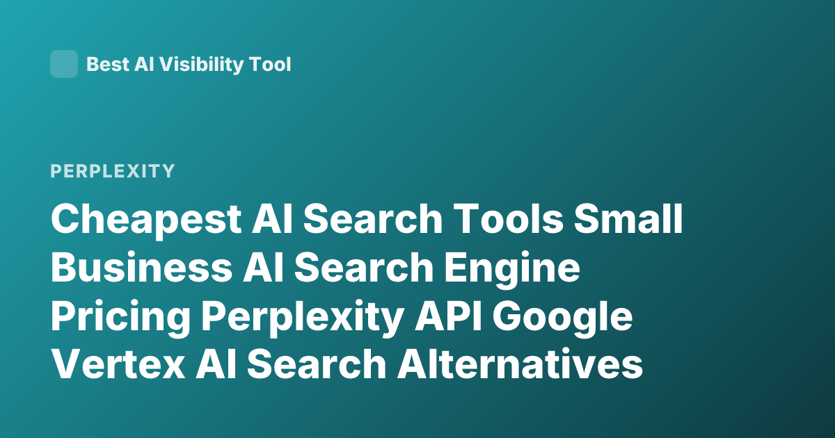 Cheapest AI Search Tools Small Business AI Search Engine Pricing Perplexity API Google Vertex AI Search Alternatives
