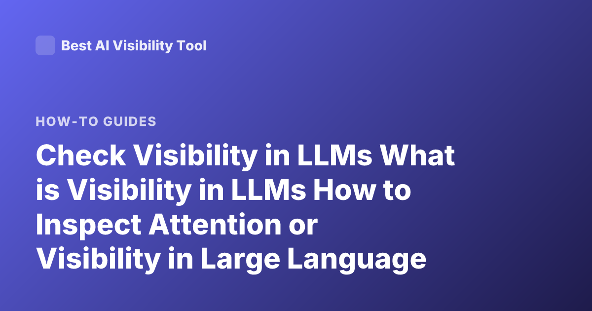 Check Visibility in LLMs What is Visibility in LLMs How to Inspect Attention or Visibility in Large Language Models
