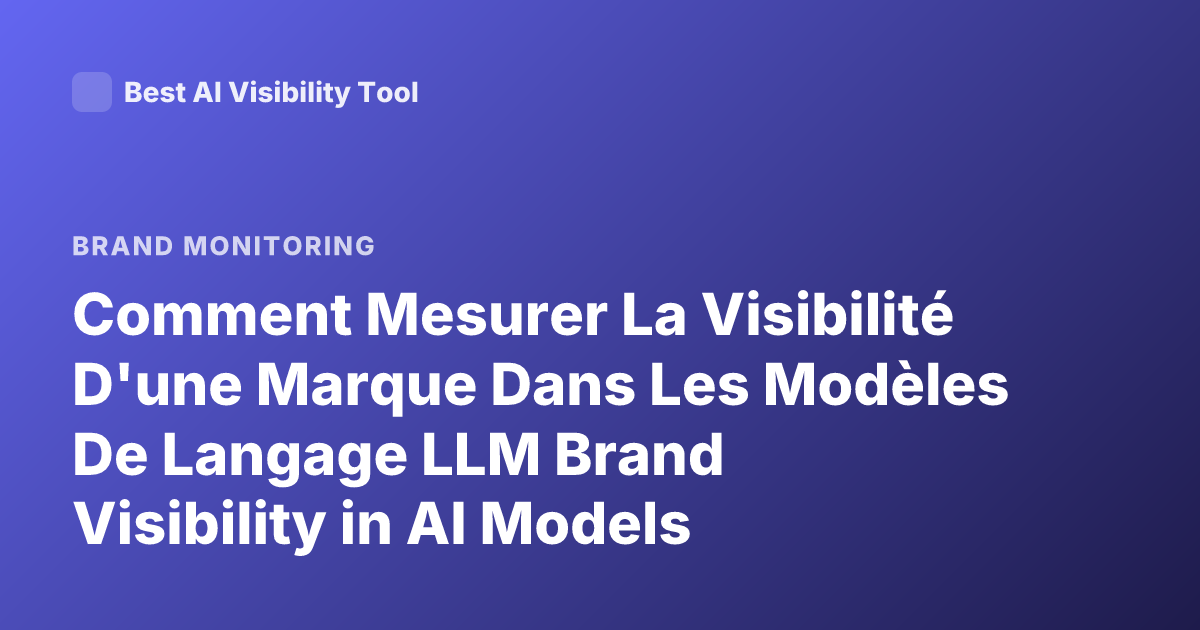 Comment Mesurer La Visibilité D'une Marque Dans Les Modèles De Langage LLM Brand Visibility in AI Models Metrics