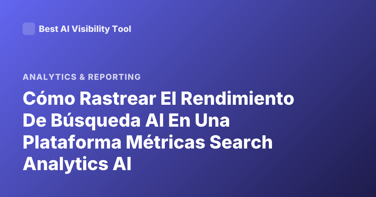 Cómo Rastrear El Rendimiento De Búsqueda AI En Una Plataforma Métricas Search Analytics AI