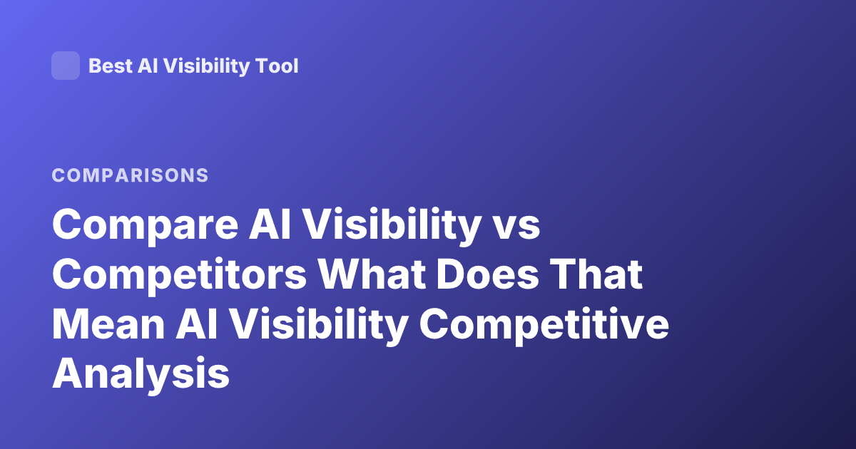 Compare AI Visibility vs Competitors What Does That Mean AI Visibility Competitive Analysis