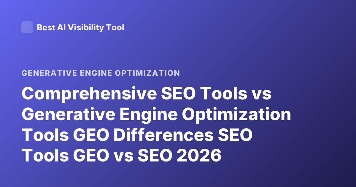 Comprehensive SEO Tools vs Generative Engine Optimization Tools GEO Differences SEO Tools GEO vs SEO 2026