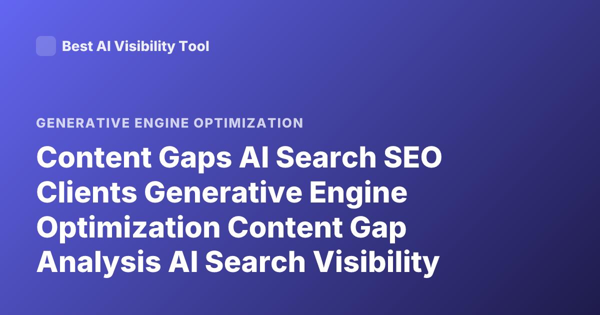 Content Gaps AI Search SEO Clients Generative Engine Optimization Content Gap Analysis AI Search Visibility