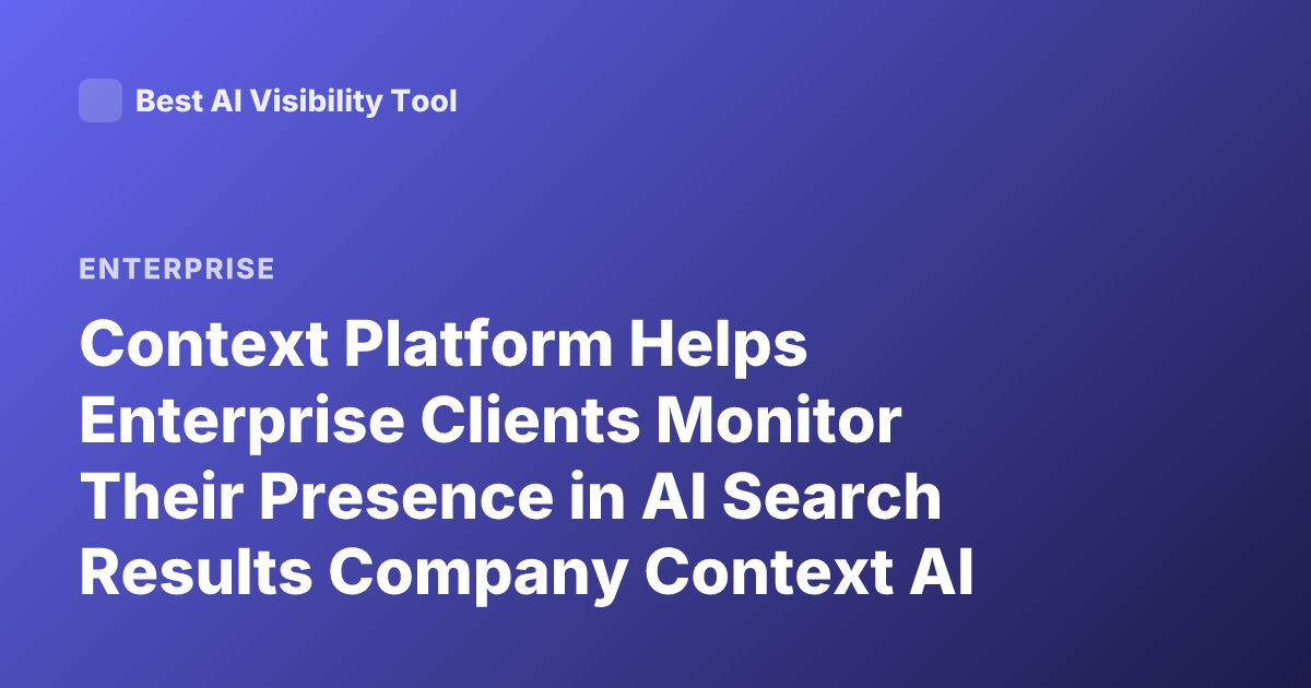 Context Platform Helps Enterprise Clients Monitor Their Presence in AI Search Results Company Context AI Search Results Monitor Presence Enterprise Clients