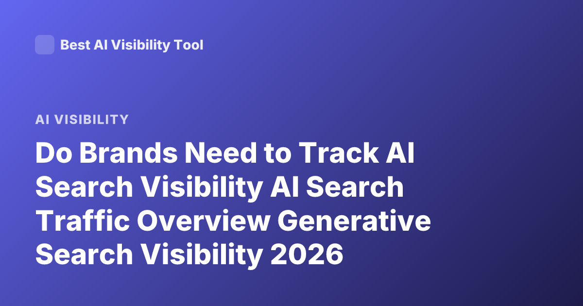 Do Brands Need to Track AI Search Visibility AI Search Traffic Overview Generative Search Visibility 2026