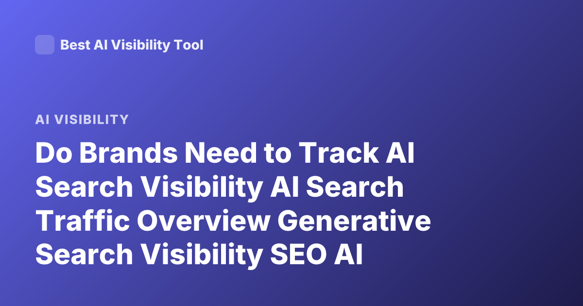 Do Brands Need to Track AI Search Visibility AI Search Traffic Overview Generative Search Visibility SEO AI Overviews