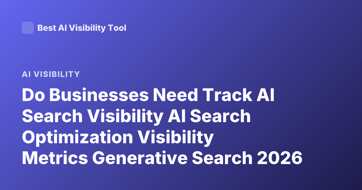 Do Businesses Need Track AI Search Visibility AI Search Optimization Visibility Metrics Generative Search 2026