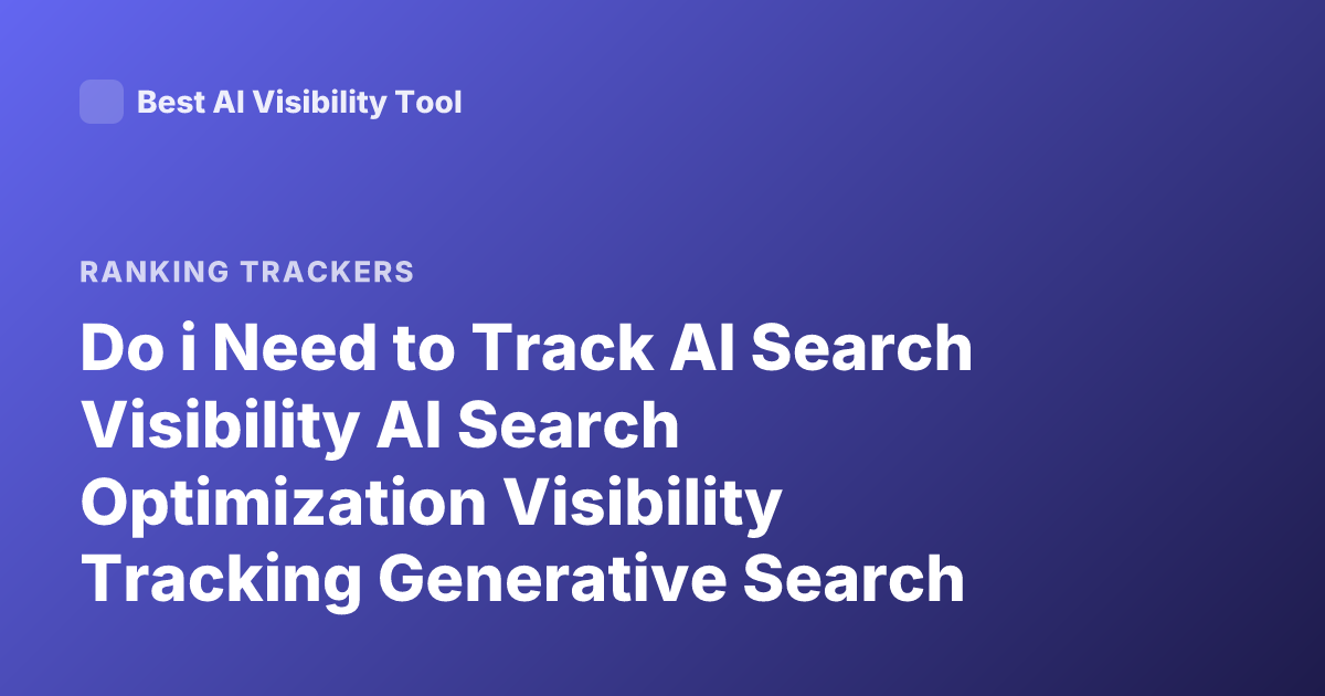 Do i Need to Track AI Search Visibility AI Search Optimization Visibility Tracking Generative Search Importance 2025