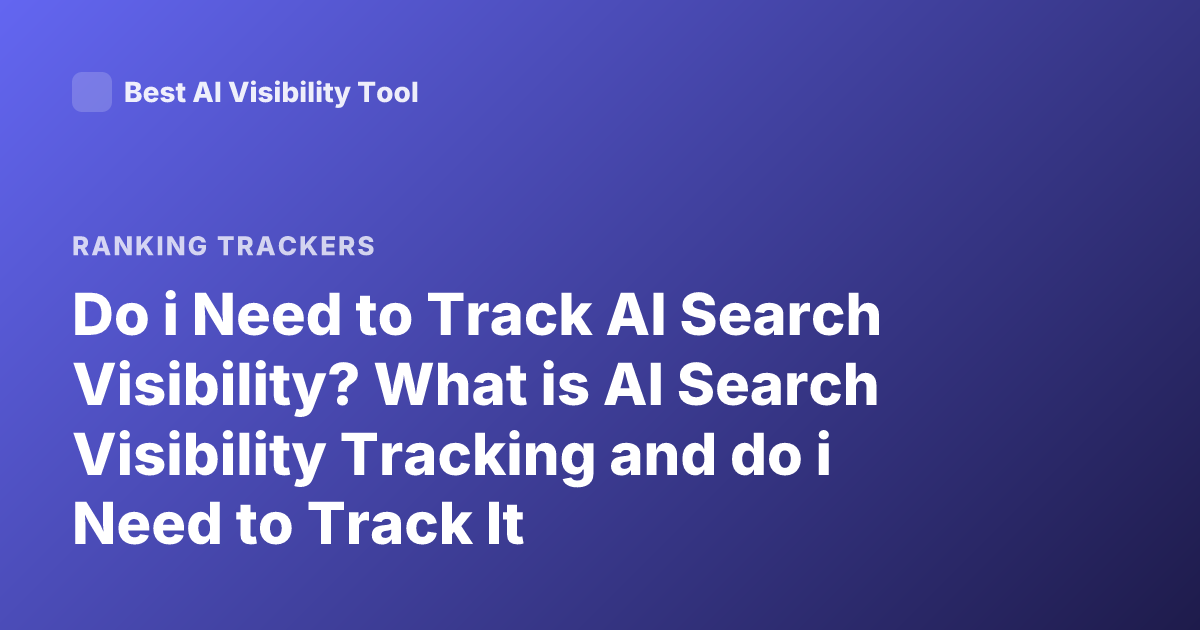 Do i Need to Track AI Search Visibility? What is AI Search Visibility Tracking and do i Need to Track It