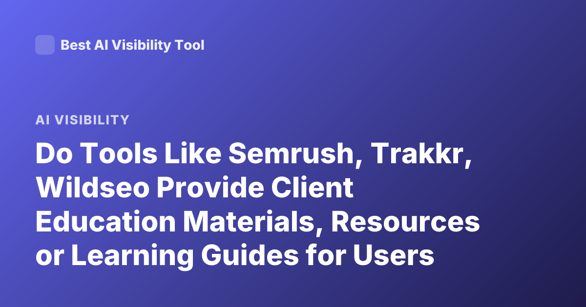 Do Tools Like Semrush, Trakkr, Wildseo Provide Client Education Materials, Resources or Learning Guides for Users