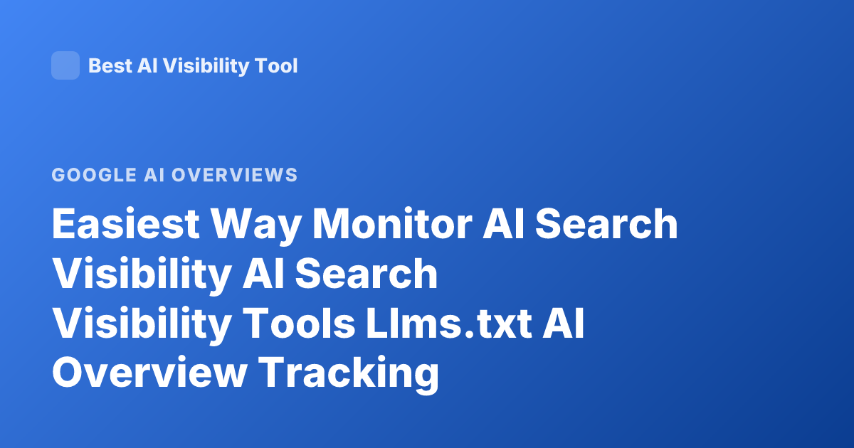 Easiest Way Monitor AI Search Visibility AI Search Visibility Tools Llms.txt AI Overview Tracking