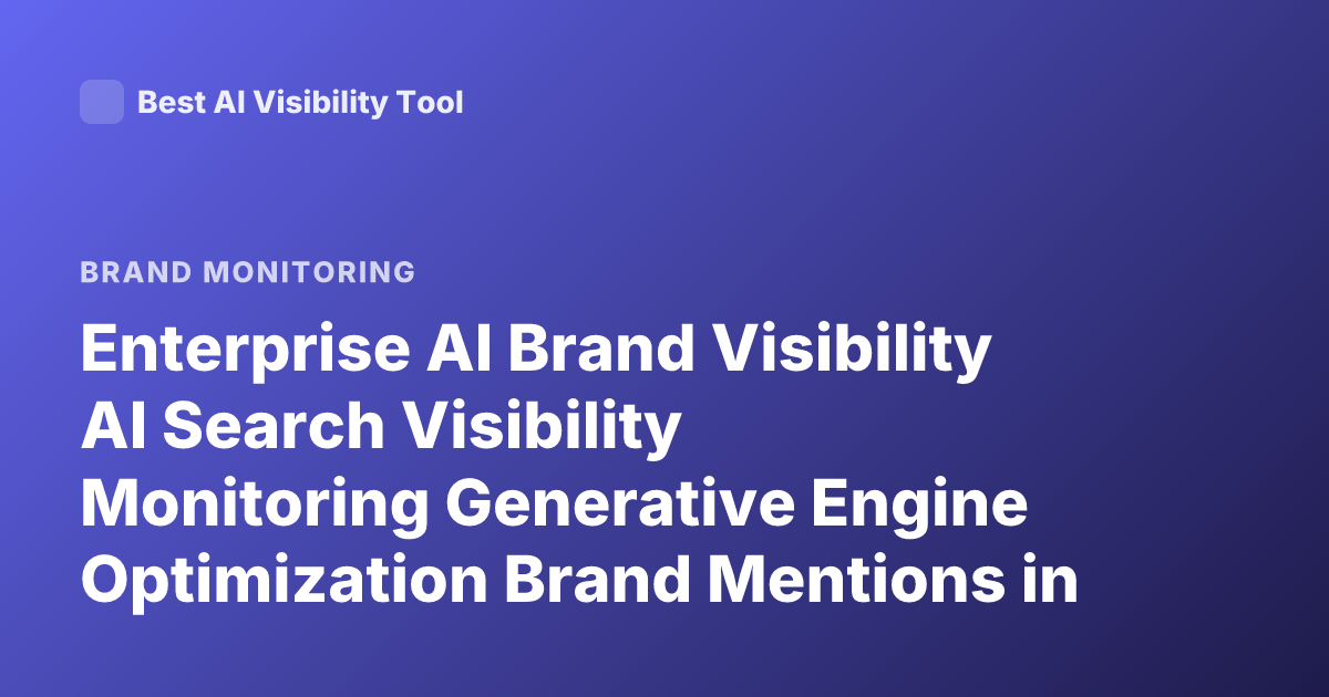 Enterprise AI Brand Visibility AI Search Visibility Monitoring Generative Engine Optimization Brand Mentions in AI Answers