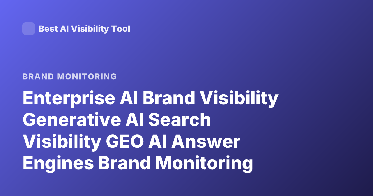 Enterprise AI Brand Visibility Generative AI Search Visibility GEO AI Answer Engines Brand Monitoring