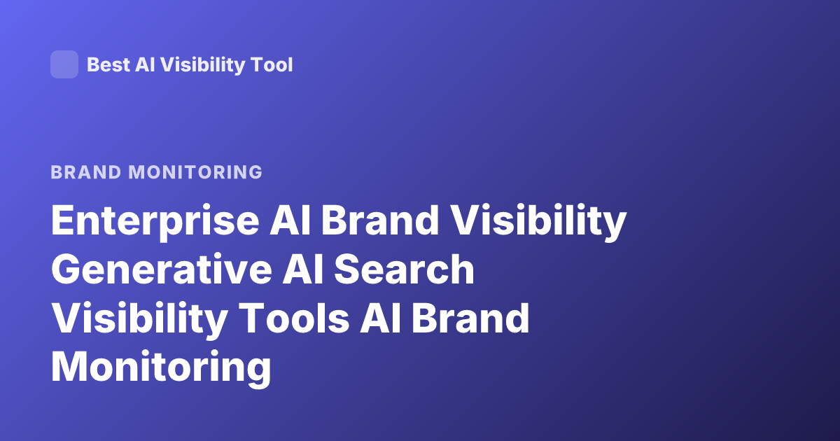 Enterprise AI Brand Visibility Generative AI Search Visibility Tools AI Brand Monitoring
