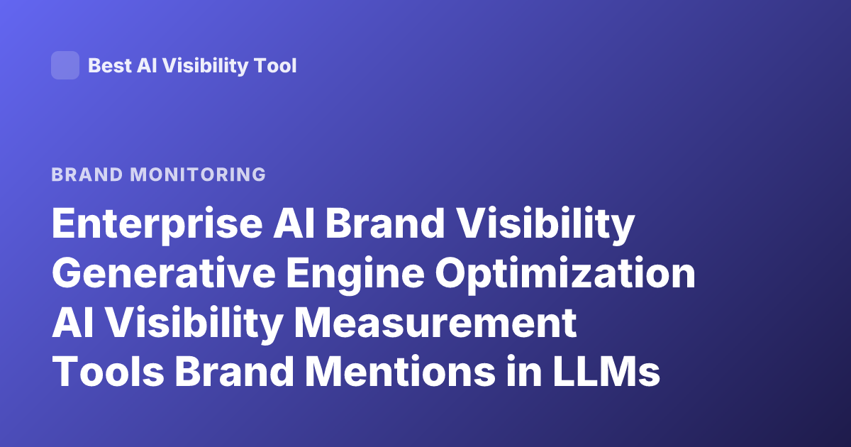 Enterprise AI Brand Visibility Generative Engine Optimization AI Visibility Measurement Tools Brand Mentions in LLMs
