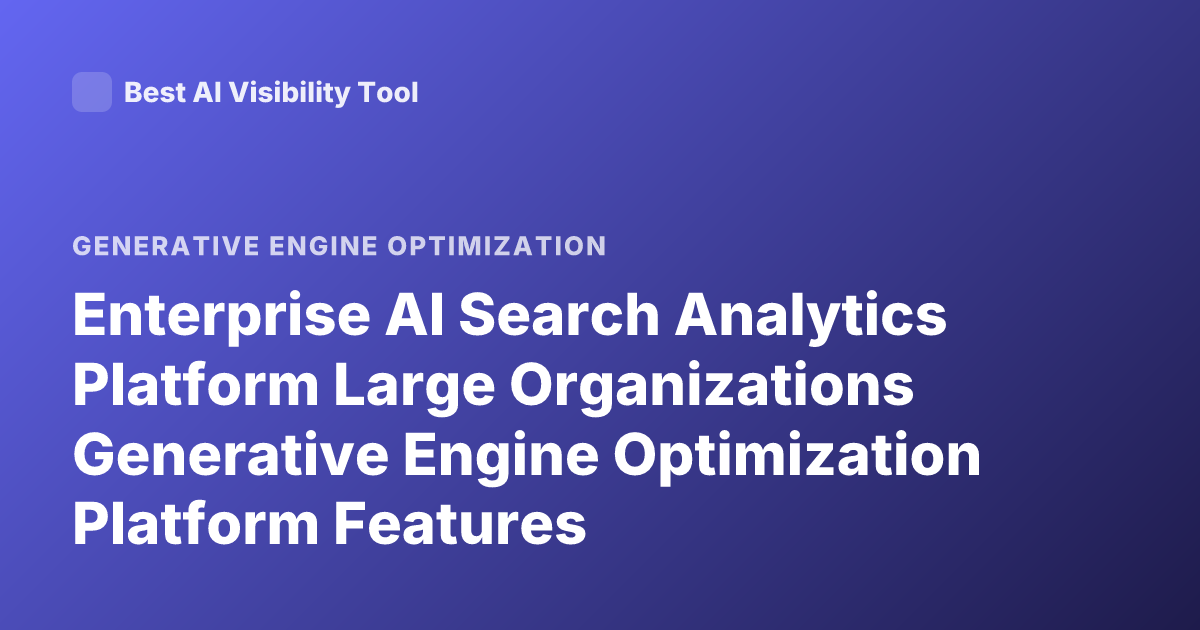 Enterprise AI Search Analytics Platform Large Organizations Generative Engine Optimization Platform Features
