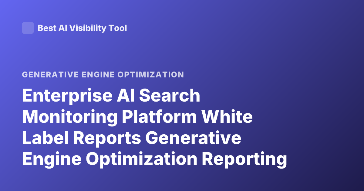Enterprise AI Search Monitoring Platform White Label Reports Generative Engine Optimization Reporting Agency Enterprise