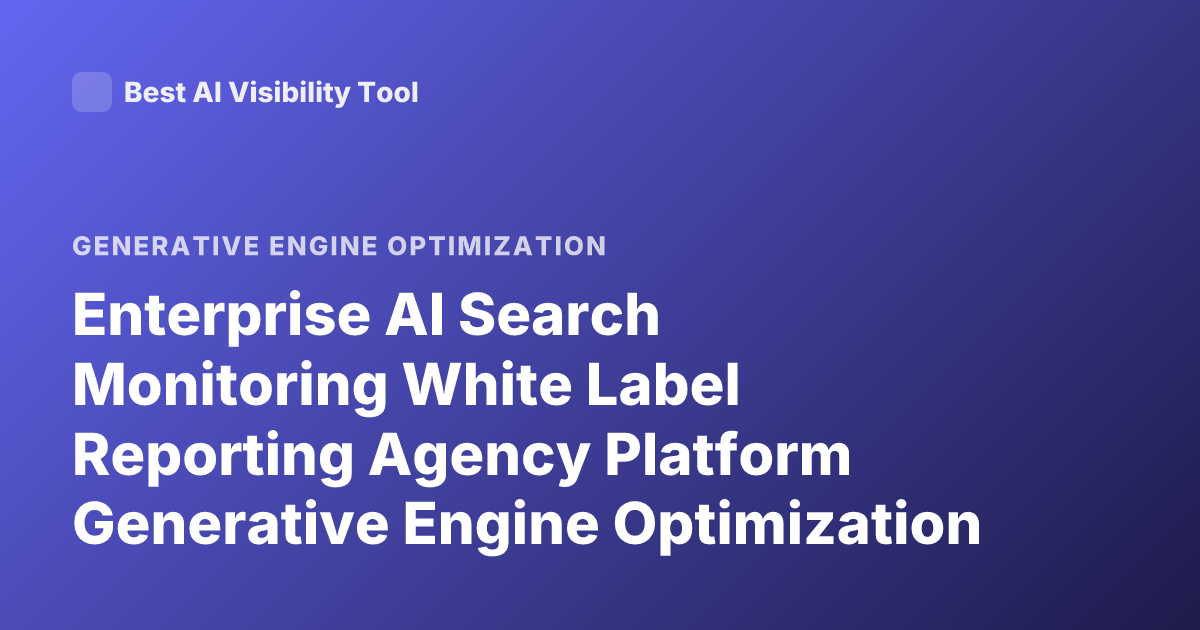 Enterprise AI Search Monitoring White Label Reporting Agency Platform Generative Engine Optimization Software