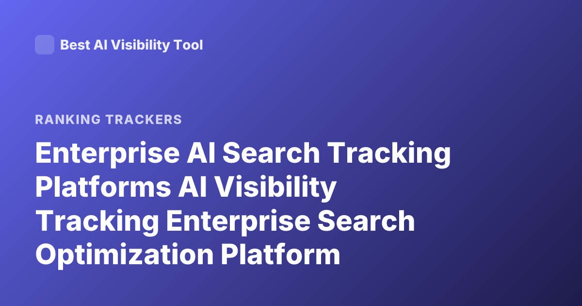 Enterprise AI Search Tracking Platforms AI Visibility Tracking Enterprise Search Optimization Platform Comparison 2026