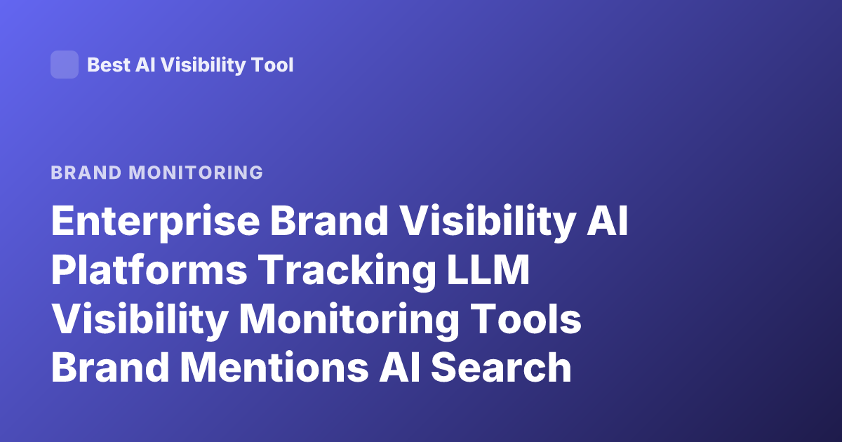 Enterprise Brand Visibility AI Platforms Tracking LLM Visibility Monitoring Tools Brand Mentions AI Search Optimization