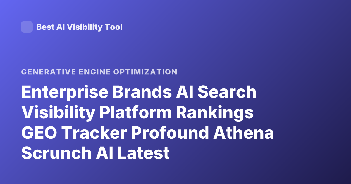 Enterprise Brands AI Search Visibility Platform Rankings GEO Tracker Profound Athena Scrunch AI Latest