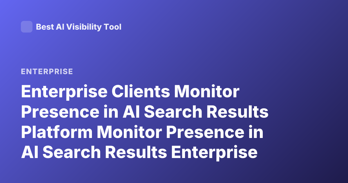 Enterprise Clients Monitor Presence in AI Search Results Platform Monitor Presence in AI Search Results Enterprise Clients Company