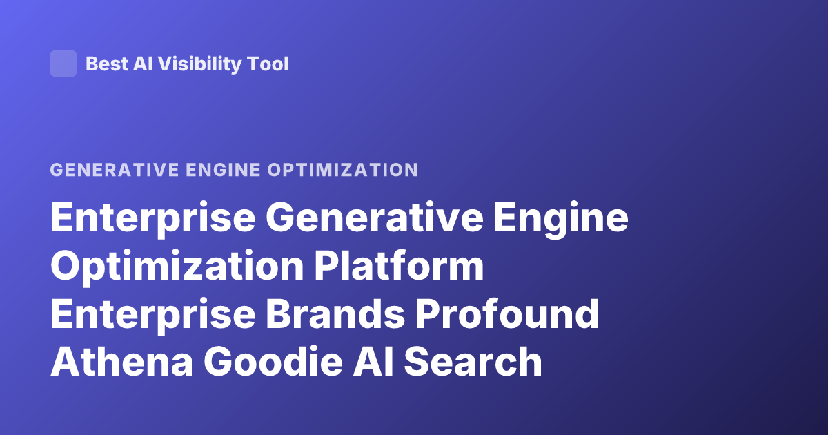 Enterprise Generative Engine Optimization Platform Enterprise Brands Profound Athena Goodie AI Search Visibility Tracker