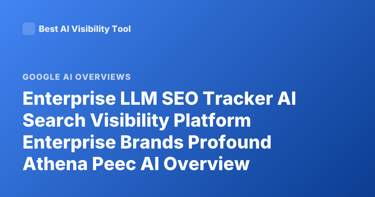 Enterprise LLM SEO Tracker AI Search Visibility Platform Enterprise Brands Profound Athena Peec AI Overview Tracking Enterprise