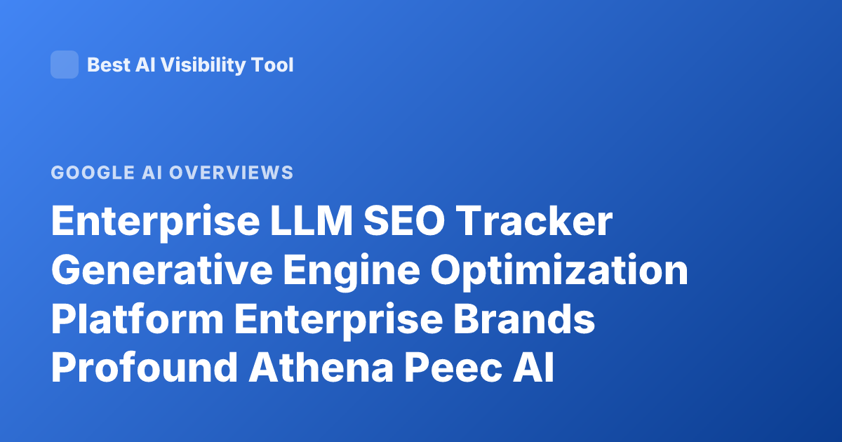 Enterprise LLM SEO Tracker Generative Engine Optimization Platform Enterprise Brands Profound Athena Peec AI Overview